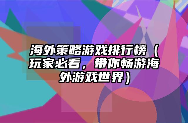 海外策略游戏排行榜（玩家必看，带你畅游海外游戏世界）