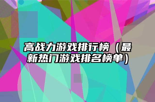 高战力游戏排行榜（最新热门游戏排名榜单）