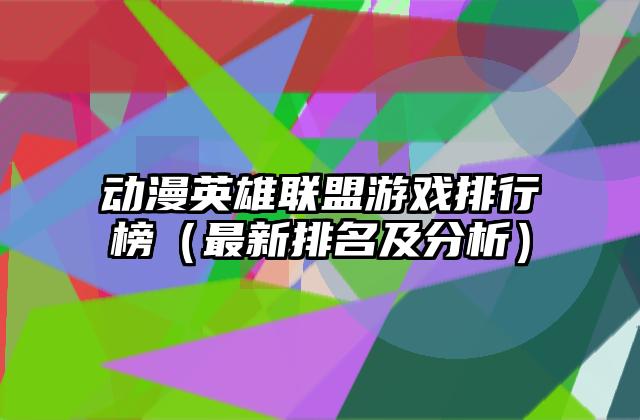 动漫英雄联盟游戏排行榜（最新排名及分析）
