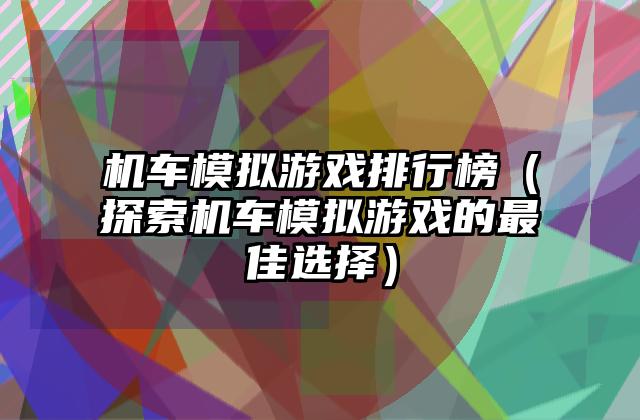 机车模拟游戏排行榜（探索机车模拟游戏的最佳选择）