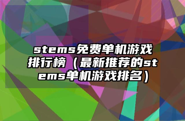 stems免费单机游戏排行榜（最新推荐的stems单机游戏排名）