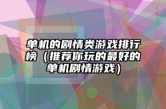 单机的剧情类游戏排行榜（推荐你玩的最好的单机剧情游戏）