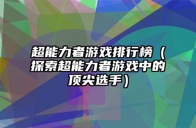 超能力者游戏排行榜（探索超能力者游戏中的顶尖选手）