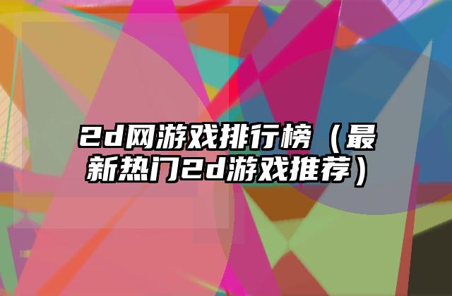 2d网游戏排行榜（最新热门2d游戏推荐）