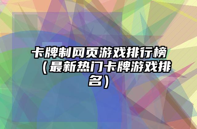 卡牌制网页游戏排行榜（最新热门卡牌游戏排名）