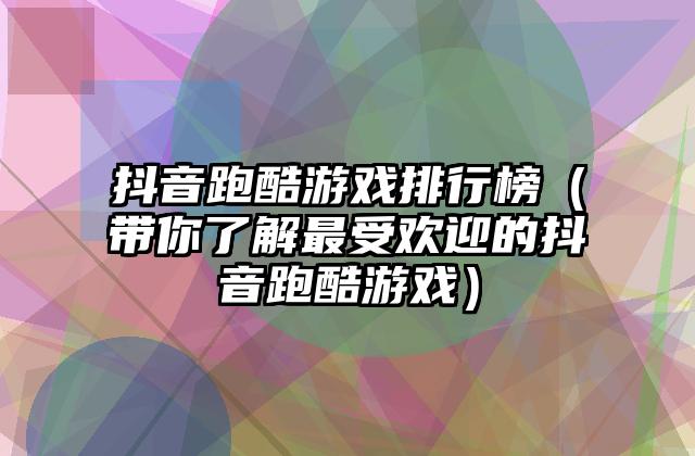 抖音跑酷游戏排行榜（带你了解最受欢迎的抖音跑酷游戏）
