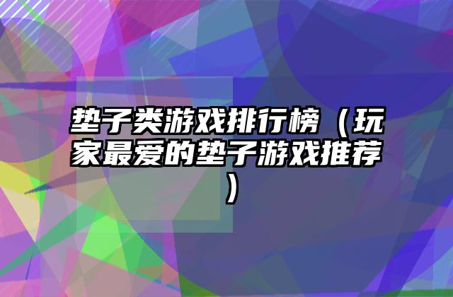 垫子类游戏排行榜（玩家最爱的垫子游戏推荐）