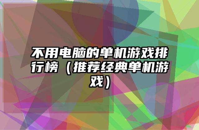 不用电脑的单机游戏排行榜（推荐经典单机游戏）