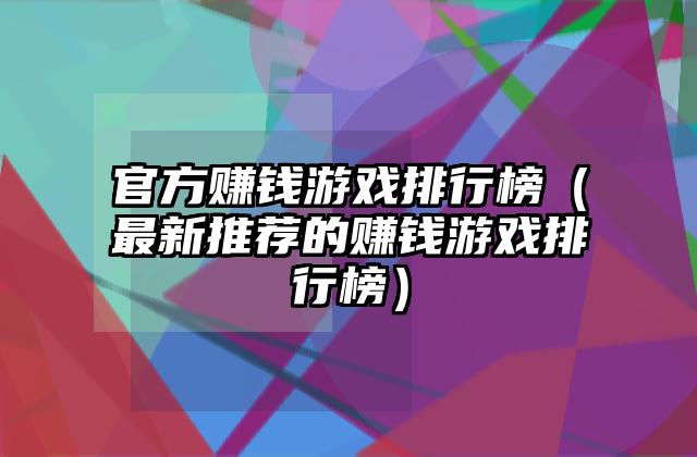 官方赚钱游戏排行榜（最新推荐的赚钱游戏排行榜）