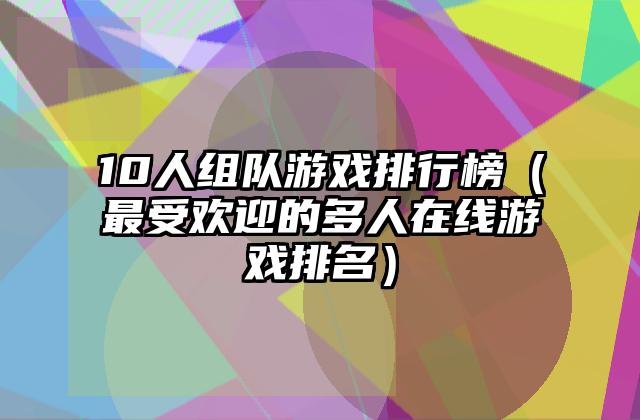 10人组队游戏排行榜（最受欢迎的多人在线游戏排名）
