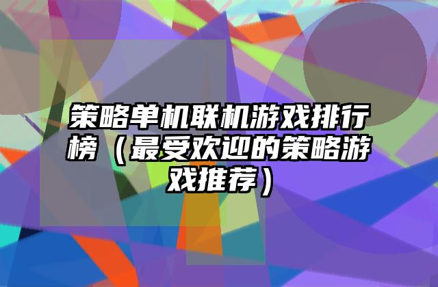 策略单机联机游戏排行榜（最受欢迎的策略游戏推荐）