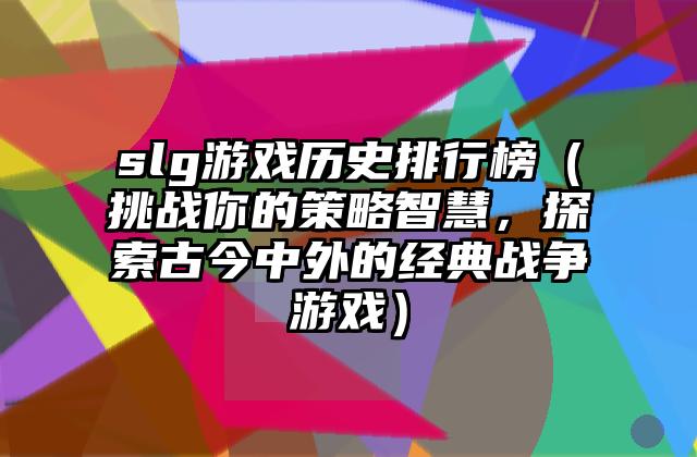 slg游戏历史排行榜（挑战你的策略智慧，探索古今中外的经典战争游戏）
