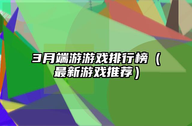 3月端游游戏排行榜（最新游戏推荐）