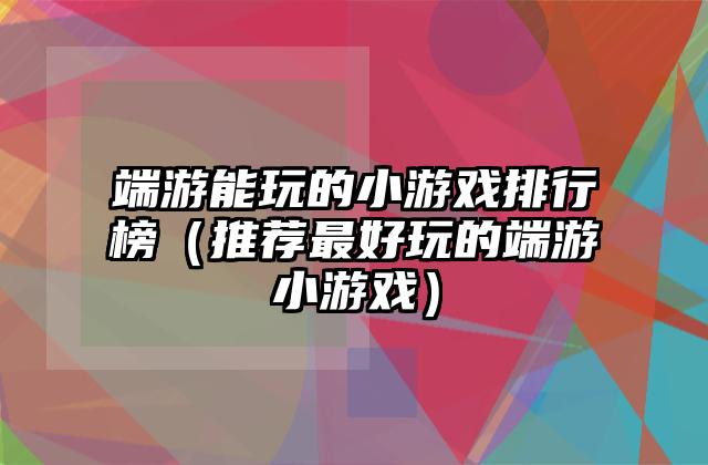 端游能玩的小游戏排行榜（推荐最好玩的端游小游戏）