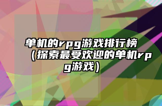 单机的rpg游戏排行榜（探索最受欢迎的单机rpg游戏）