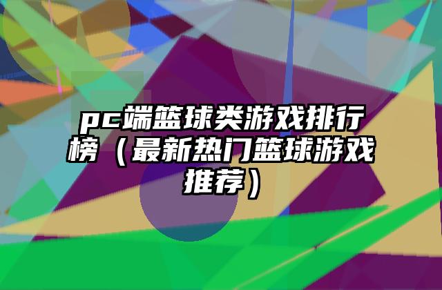 pc端篮球类游戏排行榜（最新热门篮球游戏推荐）