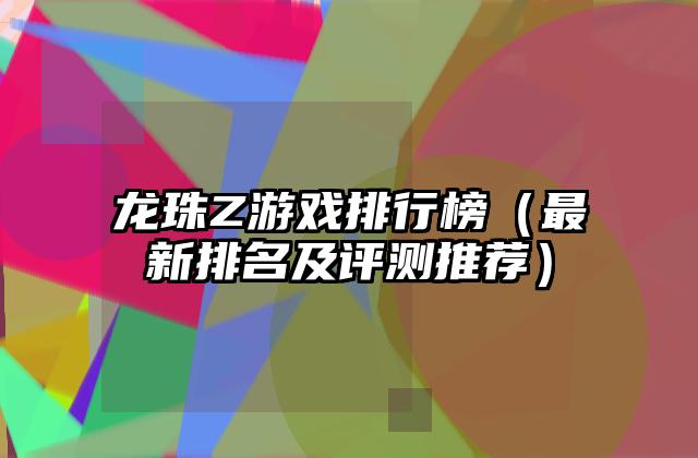 龙珠Z游戏排行榜（最新排名及评测推荐）