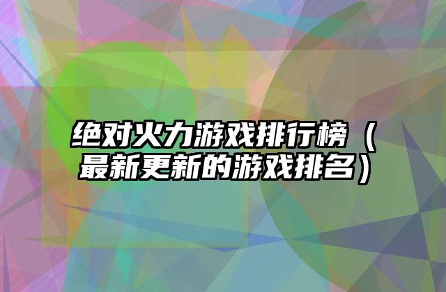 绝对火力游戏排行榜（最新更新的游戏排名）