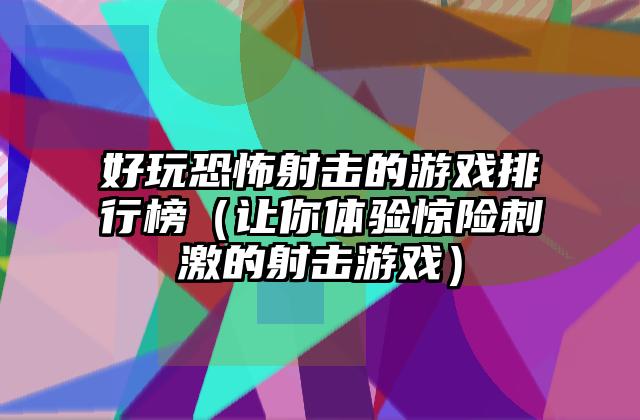 好玩恐怖射击的游戏排行榜（让你体验惊险刺激的射击游戏）