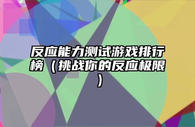 反应能力测试游戏排行榜（挑战你的反应极限）