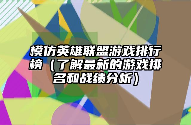 模仿英雄联盟游戏排行榜（了解最新的游戏排名和战绩分析）