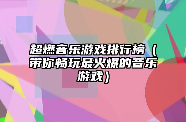 超燃音乐游戏排行榜（带你畅玩最火爆的音乐游戏）
