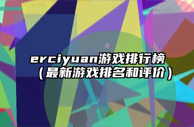 erciyuan游戏排行榜（最新游戏排名和评价）