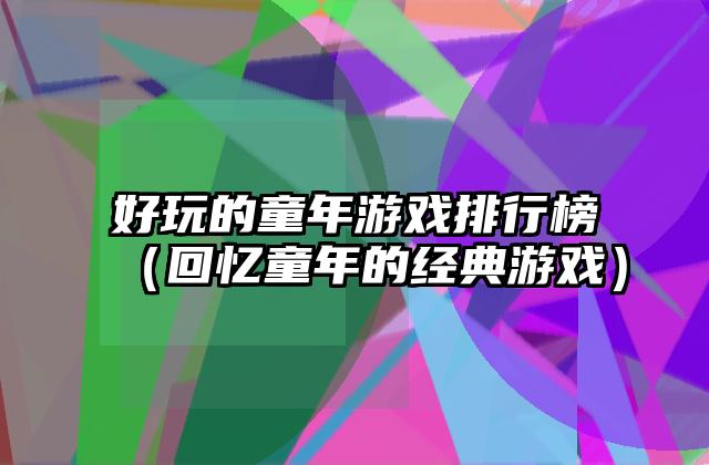 好玩的童年游戏排行榜（回忆童年的经典游戏）