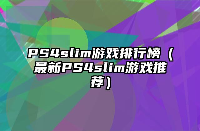 PS4slim游戏排行榜（最新PS4slim游戏推荐）