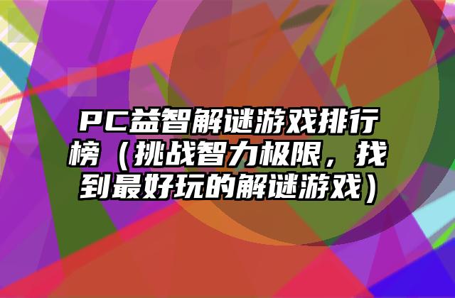 PC益智解谜游戏排行榜（挑战智力极限，找到最好玩的解谜游戏）