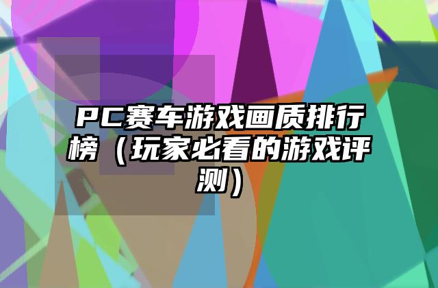 PC赛车游戏画质排行榜（玩家必看的游戏评测）