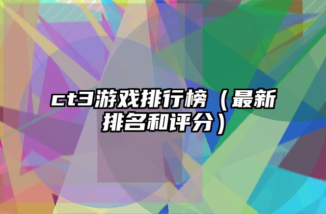 ct3游戏排行榜（最新排名和评分）
