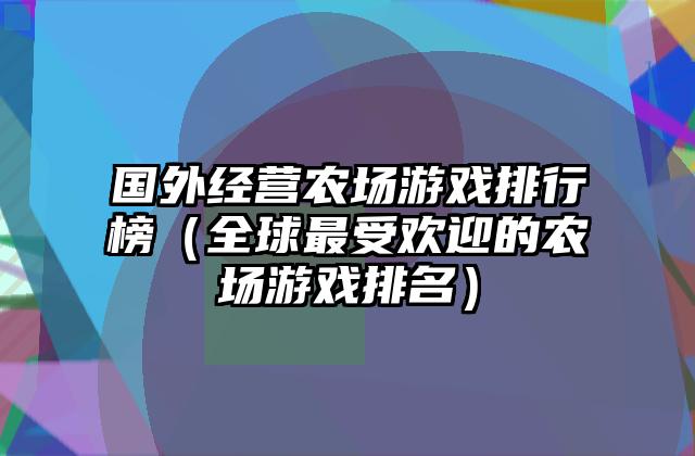 国外经营农场游戏排行榜（全球最受欢迎的农场游戏排名）