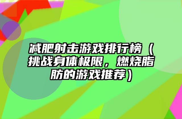 减肥射击游戏排行榜（挑战身体极限，燃烧脂肪的游戏推荐）
