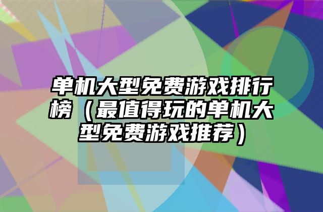 单机大型免费游戏排行榜（最值得玩的单机大型免费游戏推荐）
