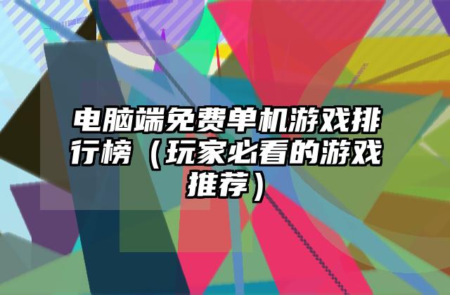 电脑端免费单机游戏排行榜（玩家必看的游戏推荐）