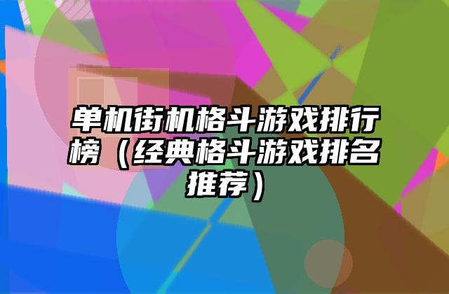 单机街机格斗游戏排行榜（经典格斗游戏排名推荐）