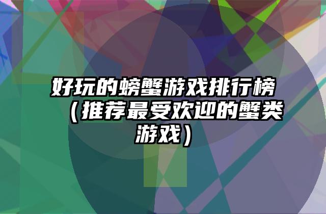 好玩的螃蟹游戏排行榜（推荐最受欢迎的蟹类游戏）