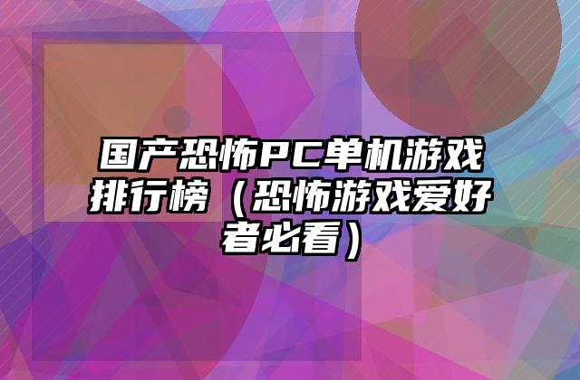 国产恐怖PC单机游戏排行榜（恐怖游戏爱好者必看）