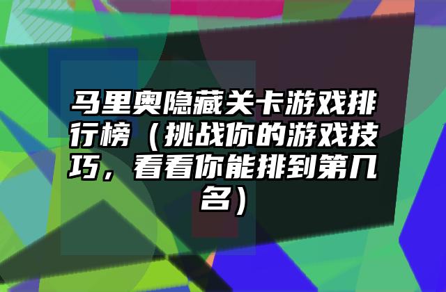 马里奥隐藏关卡游戏排行榜（挑战你的游戏技巧，看看你能排到第几名）