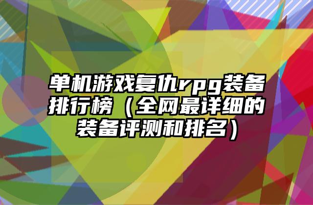 单机游戏复仇rpg装备排行榜（全网最详细的装备评测和排名）