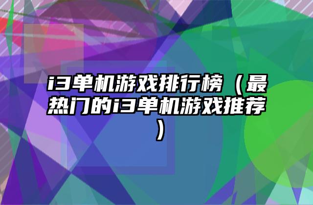 i3单机游戏排行榜（最热门的i3单机游戏推荐）
