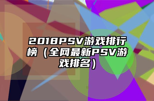 2018PSV游戏排行榜（全网最新PSV游戏排名）
