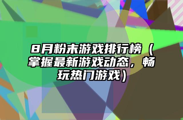 8月粉末游戏排行榜（掌握最新游戏动态，畅玩热门游戏）