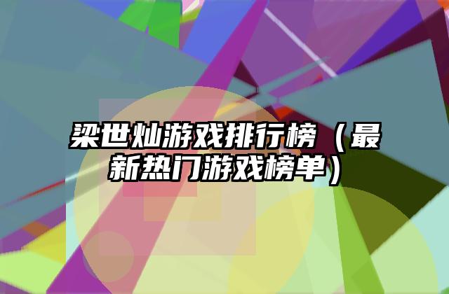 梁世灿游戏排行榜（最新热门游戏榜单）