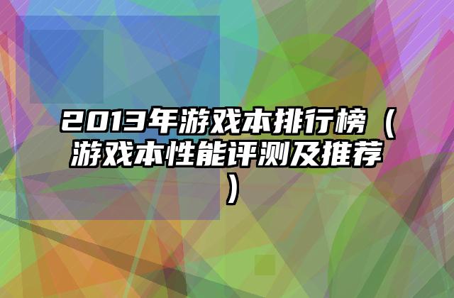 2013年游戏本排行榜（游戏本性能评测及推荐）