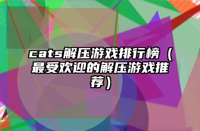 cats解压游戏排行榜（最受欢迎的解压游戏推荐）