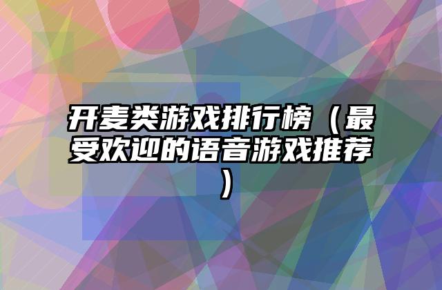 开麦类游戏排行榜（最受欢迎的语音游戏推荐）