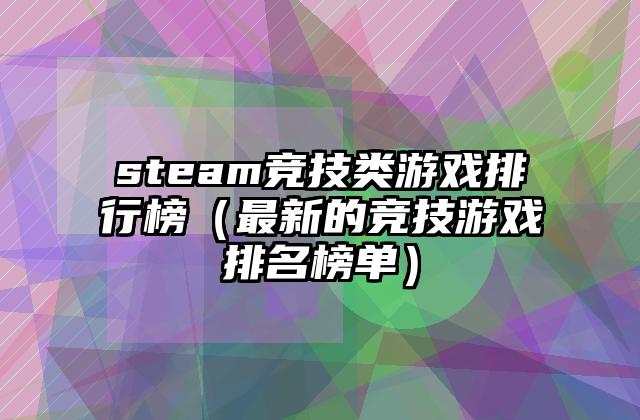 steam竞技类游戏排行榜（最新的竞技游戏排名榜单）