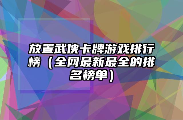 放置武侠卡牌游戏排行榜（全网最新最全的排名榜单）
